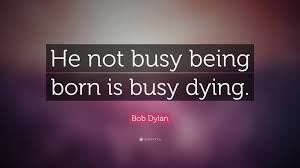 he not busy being born is busy dying
